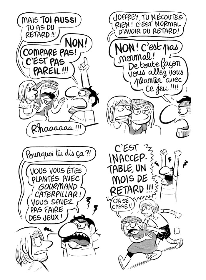 Le ton monte, Joffrey est totalement de mauvaise foi, et dit que nous allons nous planter avec ce jeu. Nous partons, dégoûtés, tandis qu'il est furieux. 